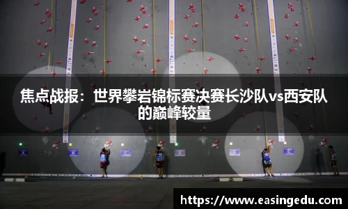 焦点战报：世界攀岩锦标赛决赛长沙队vs西安队的巅峰较量